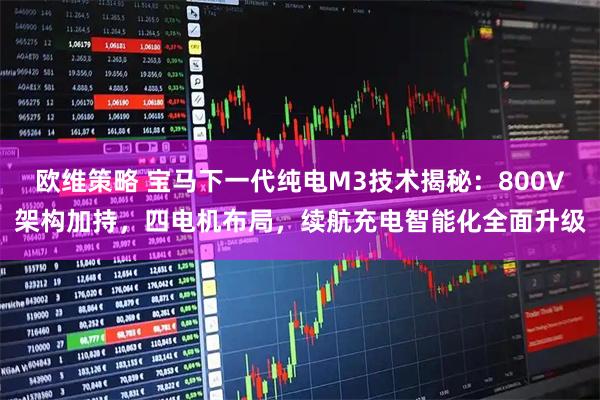 欧维策略 宝马下一代纯电M3技术揭秘：800V架构加持，四电机布局，续航充电智能化全面升级