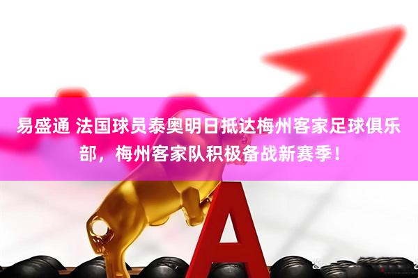 易盛通 法国球员泰奥明日抵达梅州客家足球俱乐部，梅州客家队积极备战新赛季！