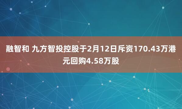 融智和 九方智投控股于2月12日斥资170.43万港元回购4.58万股