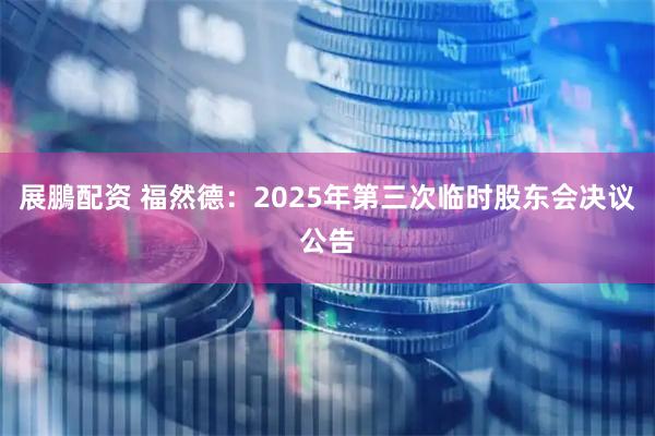 展鵬配资 福然德：2025年第三次临时股东会决议公告