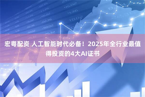 宏粤配资 人工智能时代必备！2025年全行业最值得投资的4大AI证书