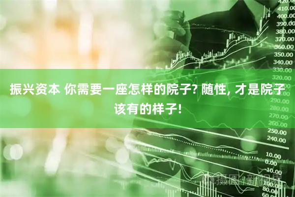 振兴资本 你需要一座怎样的院子? 随性, 才是院子该有的样子!